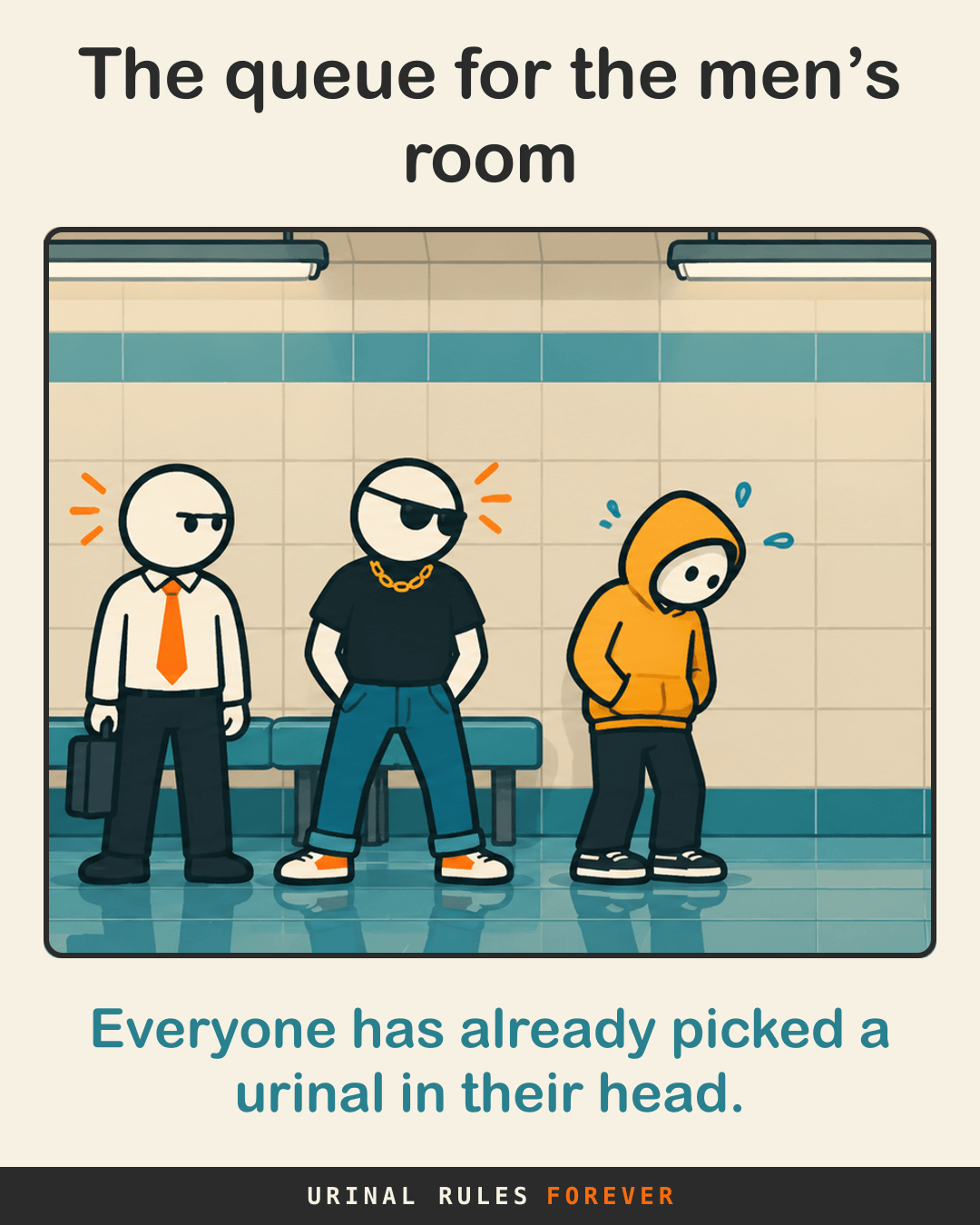 The queue for the men’s room: Everyone has already picked a urinal in their head.